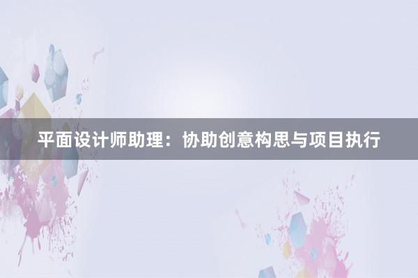 平面设计师助理：协助创意构思与项目执行